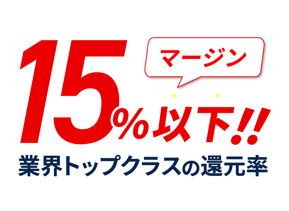 マージン15％以下！！業界トップクラスの還元率