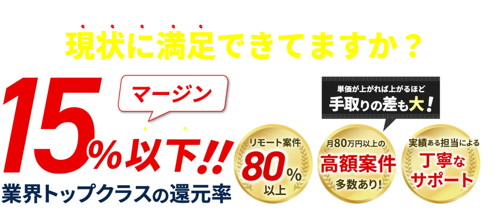 フリーランスエンジニアの方へ
現状に満足できてますか？
マージン15％以下